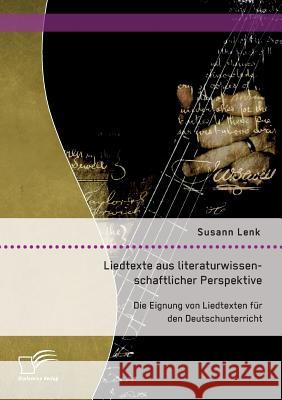 Liedtexte aus literaturwissenschaftlicher Perspektive: Die Eignung von Liedtexten für den Deutschunterricht Susann Lenk 9783959347006 Diplomica Verlag Gmbh - książka