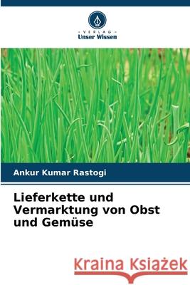 Lieferkette und Vermarktung von Obst und Gemüse Rastogi, Ankur Kumar 9786137361955 Verlag Unser Wissen - książka