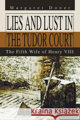 Lies and Lust in the Tudor Court: The Fifth Wife of Henry Viii Doner, Margaret 9780595313013 iUniverse - książka