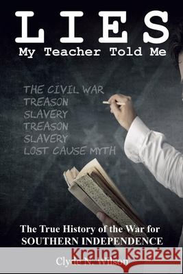 Lies My Teacher Told Me: The True History of the War for Southern Independence Clyde N. Wilson 9780692613283 Shotwell Publishing LLC - książka