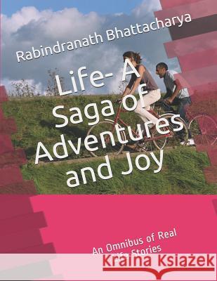 Life - A saga of adventures and joy: An omnibus of real life stories Rabindranath Bhattachary 9781973309932 Independently Published - książka