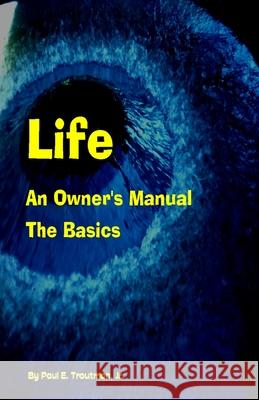 Life - An Owner's Manual: The Basics Paul E Troutman, Jr 9781482312904 Createspace Independent Publishing Platform - książka