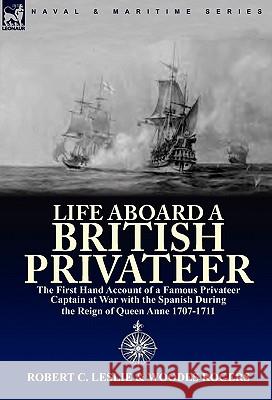 Life Aboard a British Privateer: The First Hand Account of a Famous Privateer Captain at War with the Spanish During the Reign of Queen Anne 1707-1711 Leslie, Robert C. 9780857062987 Leonaur Ltd - książka