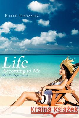 Life According to Me: My Life Experiences Gonzalez, Eileen 9781468545234 Authorhouse - książka