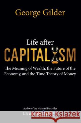 Life after Capitalism: The Meaning of Wealth, the Future of the Economy, and the Time Theory of Money George Gilder 9781684512249 Regnery Gateway - książka