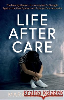 Life After Care: The Moving Memoir of a Young Man's Struggle Against the Care System and Triumph Over Adversity Mark Edwards 9781916920125 Cherish Editions - książka