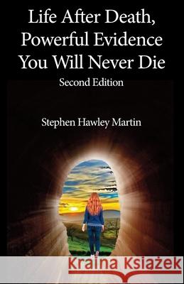 Life After Death, Powerful Evidence You Will Never Die: Second Edition Stephen Hawley Martin 9781543134322 Createspace Independent Publishing Platform - książka