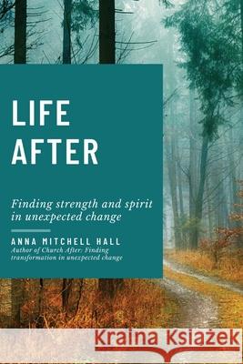 Life After: Finding strength and spirit in unexpected change Anna Mitchell Hall 9781737560425 Cane Mill Press - książka