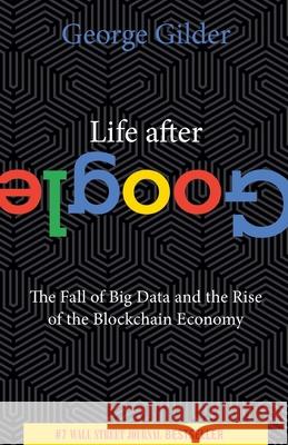 Life After Google: The Fall of Big Data and the Rise of the Blockchain Economy George Gilder 9781684512935 Regnery Publishing Inc - książka
