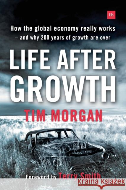 Life After Growth: How the Global Economy Really Works - And Why 200 Years of Growth Are Over Tim Morgan Terry Smith 9780857195531 Harriman House - książka