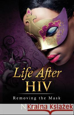 Life After HIV: Removing The Mask J, Nikki 9781984076748 Createspace Independent Publishing Platform - książka