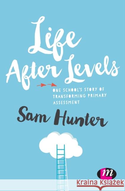 Life After Levels: One School's Story of Transforming Primary Assessment Sam Hunter   9781473964259 SAGE Publications Ltd - książka