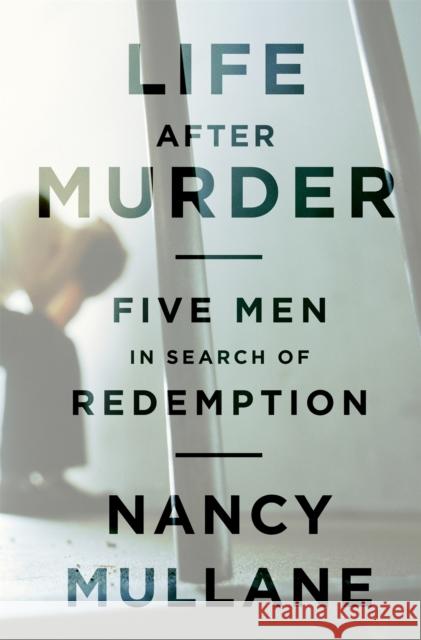 Life After Murder: Five Men in Search of Redemption Mullane, Nancy 9781610390293 PublicAffairs - książka