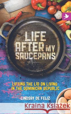 Life After My Saucepans: Lifting the Lid on Life in the Dominican Republic Lindsay de Feliz 9780995502741 Springtime Books - książka