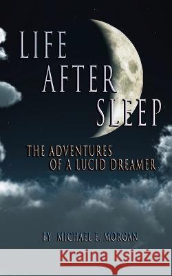 Life After Sleep, The Adventures of a Lucid Dreamer Michael E Morgan   9781732769502 Dawntrader Books, LLC - książka