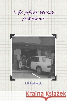Life After Wreck, A Memoir LB Sedlacek 9781329916746 Lulu.com - książka