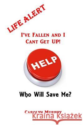 Life Alert: I've Fallen, and I Can't Get Up: Who Will Save Me? Carolyn Murphy 9781981426676 Createspace Independent Publishing Platform - książka