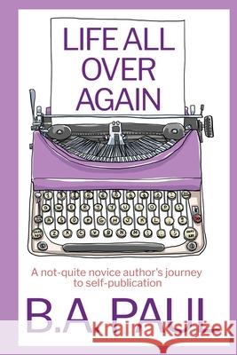 Life All Over Again: A Not-Quite Novice Author's Journey to Self-Publication B. a. Paul 9781964800165 Pine Hollow Press - książka