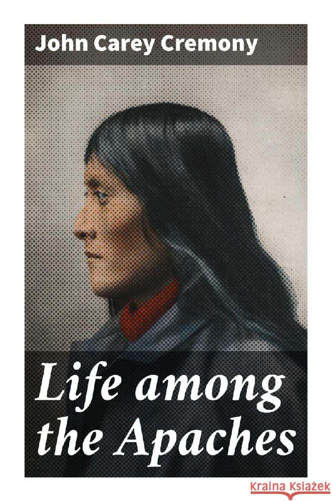 Life among the Apaches Cremony, John Carey 9788027296828 Good Press - książka