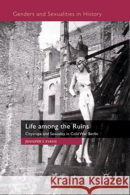 Life Among the Ruins: Cityscape and Sexuality in Cold War Berlin Evans, J. 9780230202023 Palgrave Macmillan - książka
