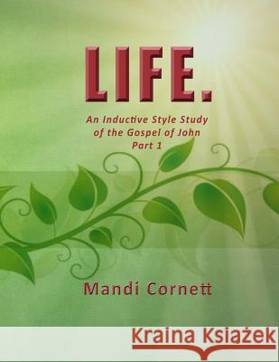 Life.: An Inductive Style Study of the Gospel of John- Part 1 Mandi Cornett 9781500600228 Createspace Independent Publishing Platform - książka