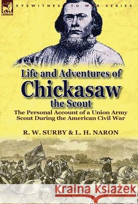 Life and Adventures of Chickasaw, the Scout: The Personal Account of a Union Army Scout During the American Civil War R W Surby, L H Naron 9781782820345 Leonaur Ltd - książka