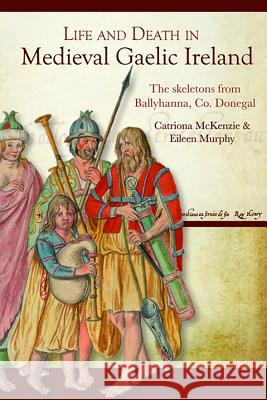Life and Death in Medieval Gaelic Ireland: The Skeletons from Ballyhanna, Co. Donegal McKenzie, Catriona 9781846823305 Four Courts Press - książka