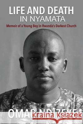 Life and Death in Nyamata: Memoir of a Young Boy in Rwanda's darkest Church Omar Ndizeye 9789493056480 Amsterdam Publishers - książka