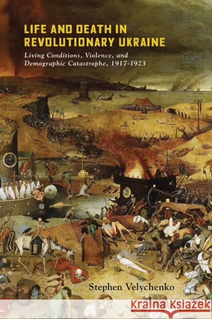 Life and Death in Revolutionary Ukraine: Living Conditions, Violence, and Demographic Catastrophe, 1917-1923 Stephen Velychenko 9780228008972 McGill-Queen's University Press - książka