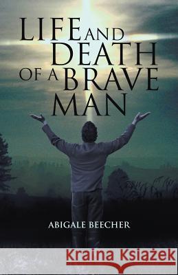 Life and Death of a Brave Man Abigale Beecher 9781449750930 WestBow Press - książka