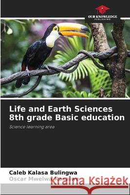 Life and Earth Sciences 8th grade Basic education Kalasa Bulingwa, Caleb, Mwelwa Kasalwe, Oscar 9786208941826 Our Knowledge Publishing - książka