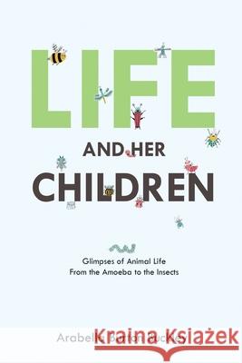 Life and Her Children: Glimpses of Animal Life From the Amoeba to the Insects Arabella Burton Buckley 9781396320637 Left of Brain Onboarding Pty Ltd - książka