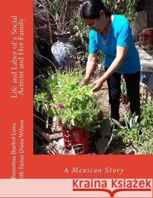 Life and Labor of a Social Activist and Her Family: A Mexican Story Ernestina Ibarbo Tamar Diana Wilso Tamar Diana Wilso 9781546857938 Createspace Independent Publishing Platform - książka