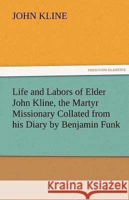 Life and Labors of Elder John Kline, the Martyr Missionary Collated from His Diary by Benjamin Funk John Kline   9783842482180 tredition GmbH - książka