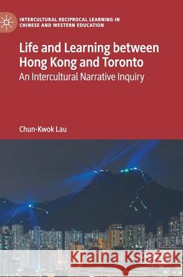 Life and Learning Between Hong Kong and Toronto: An Intercultural Narrative Inquiry Chun-Kwok Lau 9783030800512 Palgrave MacMillan - książka