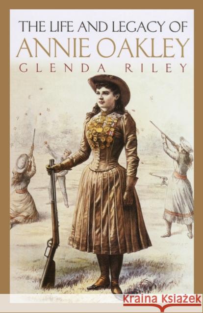 Life and Legacy of Annie Oakley Glenda Riley 9780806135069 University of Oklahoma Press - książka