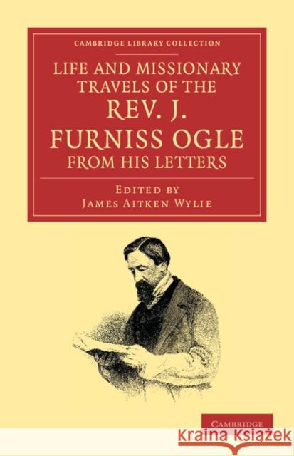 Life and Missionary Travels of the Rev. J. Furniss Ogle M.A., from his Letters John Furniss Ogle, James Aitken Wylie 9781108045421 Cambridge University Press - książka