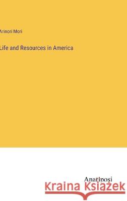 Life and Resources in America Arinori Mori 9783382110697 Anatiposi Verlag - książka