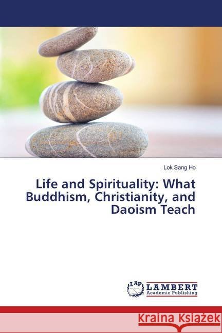 Life and Spirituality: What Buddhism, Christianity, and Daoism Teach Ho, Lok Sang 9786202096270 LAP Lambert Academic Publishing - książka