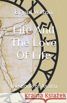 Life And The Love Of Life: The Book of Asatru Wilton, Bryan D. 9781722609177 Createspace Independent Publishing Platform - książka