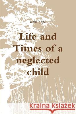 Life and Times of a neglected child Alexa Pope 9781471658136 Lulu.com - książka