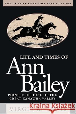 Life and Times of Ann Bailey: The Pioneer Heroine of the Great Kanawha Valley Virgil A. Lewis Virgil A. Lewis 9780966724608 Discovery Press (WV) - książka