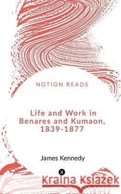 Life and Work in Benares and Kumaon, 1839-1877 Srinjoy Majumdar 9781648052286 Notion Press - książka