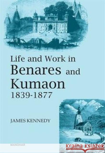 Life and Work in Benares and Kumaon 1839-1877 James Kennedy 9789394262751 Manohar Publishers and Distributors - książka