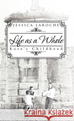 Life as a Whole: Kora's Childhood Laroche, Jessica 9781466950566 Trafford Publishing - książka