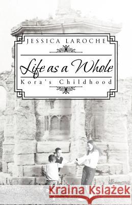Life as a Whole: Kora's Childhood Laroche, Jessica 9781466950573 Trafford Publishing - książka