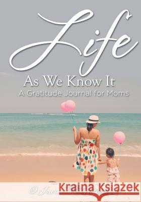 Life As We Know It: A Gratitude Journal for Moms @ Journals and Notebooks 9781683264941 Speedy Publishing LLC - książka