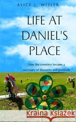 Life at Daniel's Place: How the cemetery became a sanctuary of discovery and gratitude Alice J Wisler   9780967674063 Daniels's House Publications - książka