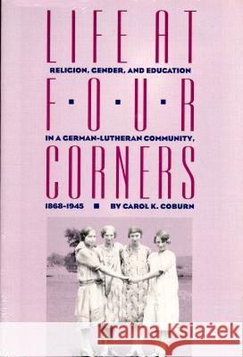 Life at Four Corners: Religion, Gender, and Education in a Germanlutheran Community, 18681945 Coburn, Carol K. 9780700606825 University Press of Kansas - książka