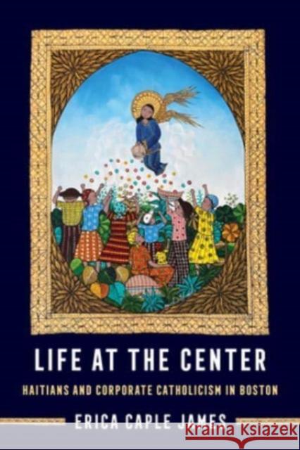 Life at the Center: Haitians and Corporate Catholicism in Boston Erica Caple James 9780520400542 University of California Press - książka